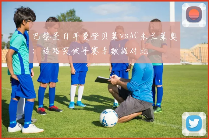 巴黎圣日耳曼登贝莱vsAC米兰莱奥：边路突破手赛季数据对比