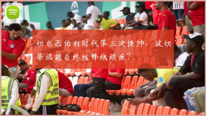 切尔西伯利时代第三次换帅，波切蒂诺能否终结锋线顽疾？