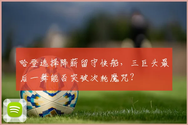 哈登选择降薪留守快船，三巨头最后一舞能否突破次轮魔咒？