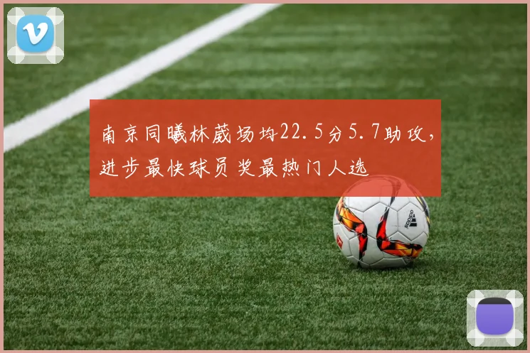 南京同曦林葳场均22.5分5.7助攻，进步最快球员奖最热门人选