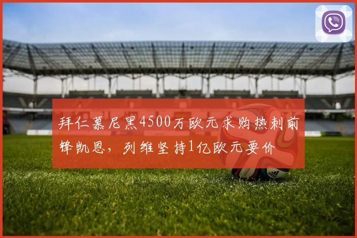 拜仁慕尼黑4500万欧元求购热刺前锋凯恩，列维坚持1亿欧元要价